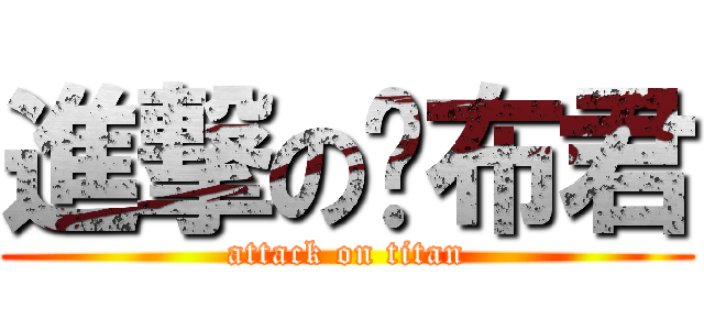 進撃の咖布君 (attack on titan)