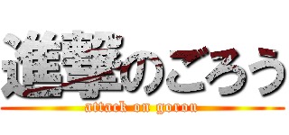 進撃のごろう (attack on gorou)