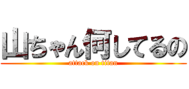 山ちゃん何してるの (attack on titan)