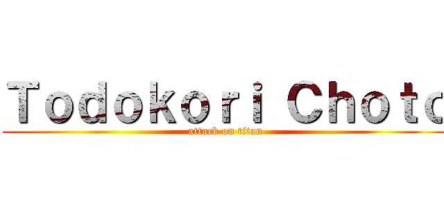 Ｔｏｄｏｋｏｒｉ Ｃｈｏｔｏ (attack on titan)