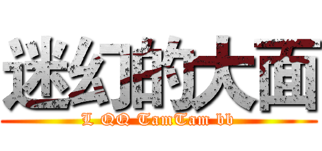 迷幻的大面 (L QQ TamTam bb)