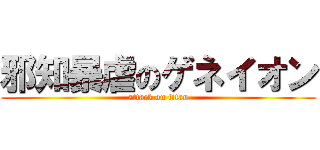邪知暴虐のゲネイオン (attack on titan)