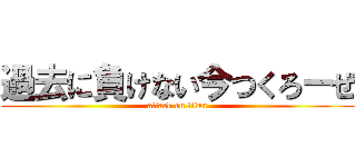 過去に負けない今つくろーぜ (attack on titan)