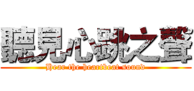 聽見心跳之聲 (Hear the heartbeat sound)