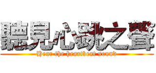 聽見心跳之聲 (Hear the heartbeat sound)