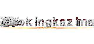 進撃のｋｉｎｇｋａｚｉｍａ (attack on musimie)