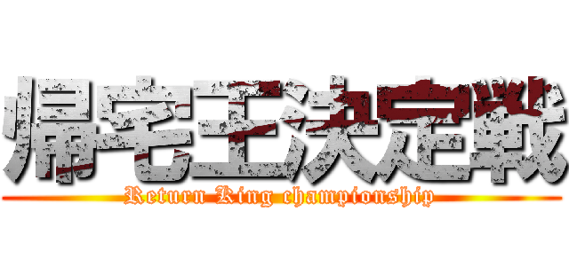 帰宅王決定戦 (Return King championship)