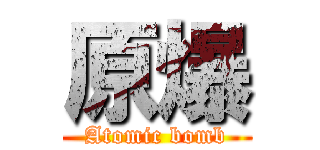 原爆 (Atomic bomb)