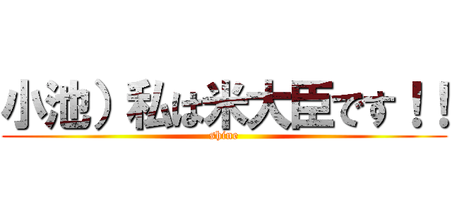 小池）私は米大臣です！！ (shine)