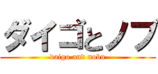 ダイゴとノブ (daigo and nobu)
