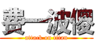 费一波傻 (attack on titan)