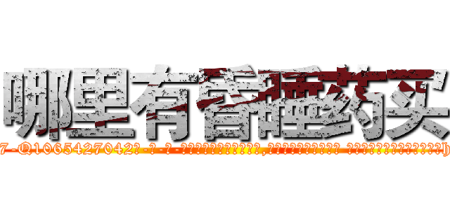 哪里有昏睡药买 (哪里有昏睡药买【电-话151x68344x817-Q1065427042元-吉-药-业】我们做的是长期生意,靠的是老客户长期支持 哪里有昏睡药买在发表了一篇http://sngk.net/obyPiA

参考消息网我们做的是长期生意,靠的是老客户长期支持也许我们早该意识到，就连鲍勃·霍斯金斯（金球奖戏剧类电影男主角 
)