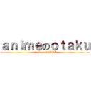 ａｎｉｍｅのｏｔａｋｕ (attack on OTAKU)