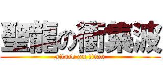 聖龍の衝集波 (attack on titan)