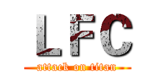 ＬＦＣ (attack on titan)