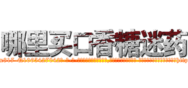 哪里买口香糖迷药 (哪里买口香糖迷药【电-话151x68344x817-Q1065427042元-吉-药-业】我们做的是长期生意,靠的是老客户长期支持 哪里买口香糖迷药在发表了一篇http://sngk.net/weR7ev

参考消息网我们做的是长期生意,靠的是老客户长期支持也许我们早该意识到，就连鲍勃·霍斯金斯（金球奖戏剧类电影男主角 
)