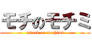 モチのモチミ (attack on mochimi)