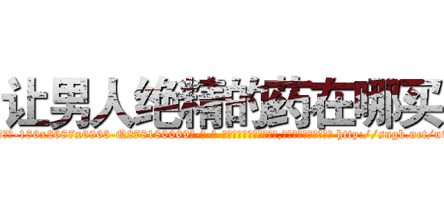 让男人绝精的药在哪买 (让男人绝精的药在哪买【电-186x2687x6963-Q278180069元-吉-药-业】我们做的是长期生意,靠的是老客户长期支持 http://sngk.net/nETk9W
)