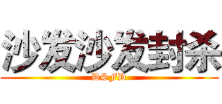 沙发沙发封杀 (DSFD)