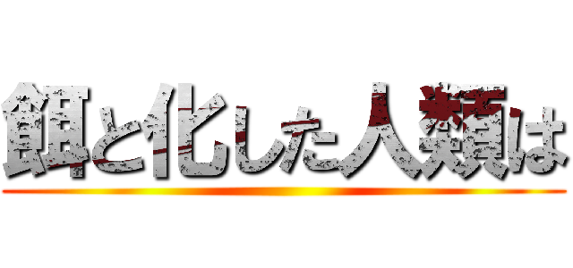 餌と化した人類は ()