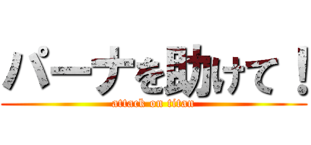パーナを助けて！ (attack on titan)