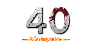 ４０ (días para)