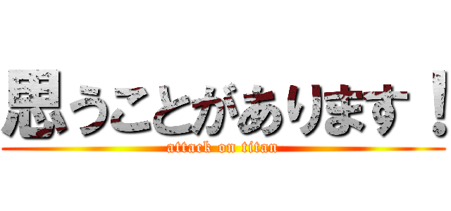 思うことがあります！ (attack on titan)