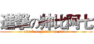 進撃の帅比阿七 (attack on handsome seven)