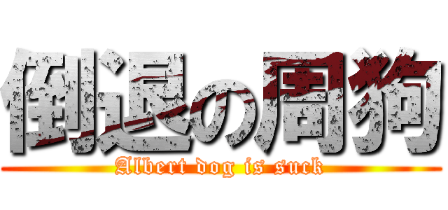 倒退の周狗 (Albert dog is suck)