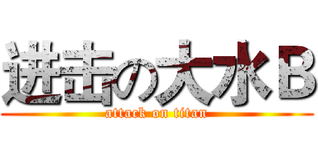 进击の大水Ｂ (attack on titan)