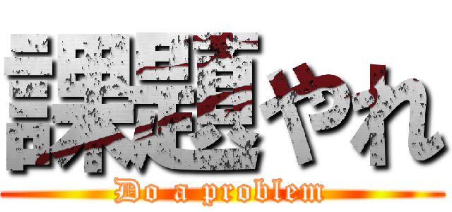 課題やれ (Do a problem)