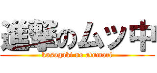 進撃のムッ中 (kusogaki no atumari)