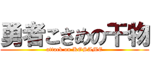 勇者こさめの干物 (attack on KOSAME)