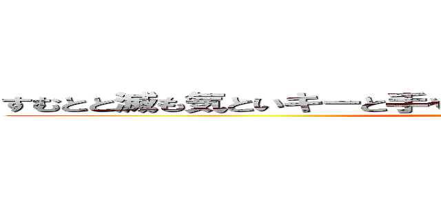 すむとと滅も気といキーと手や手目手間や目や的湯とそ危機湯 (attack on titan)