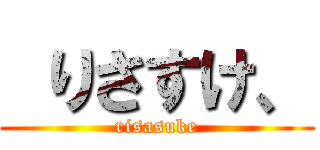  りさすけ、 (risasuke)