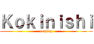 Ｋｏｋｉｎｉｓｈｉ (cosplay)