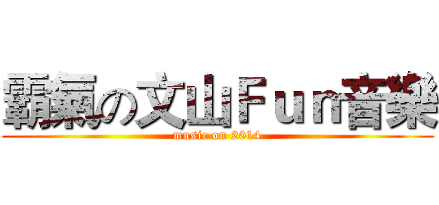 霸氣の文山Ｆｕｎ音樂 (music on 2014)