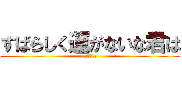 すばらしく運がないな君は (シネドゥドゥ)