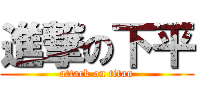 進撃の下平 (attack on titan)