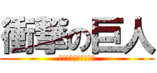 衝撃の巨人 (しょうげきのきょじん)