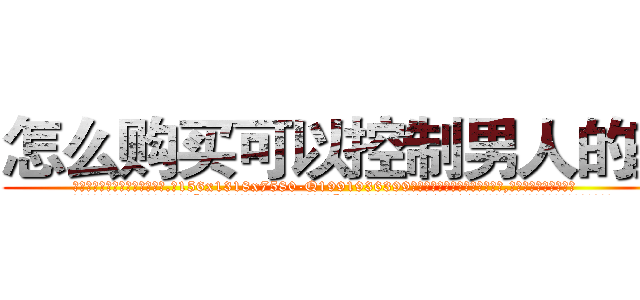 怎么购买可以控制男人的药 (怎么购买可以控制男人的药【电.话156x1318x7580-Q1991936399鑫宏药业】我们做的是长期生意,靠的是老客户长期支持
参考消息网2月20日报道 韩媒称，“剩女多、离婚率高的城市，房价一定会上涨。”这是中国经济学家金岩石2016年12月参加在上海举行的房地产相关论坛时说的话。
)