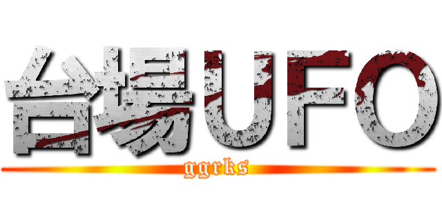 台場ＵＦＯ (ggrks)