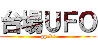 台場ＵＦＯ (ggrks)