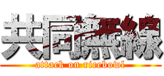 共同無線 (attack on ricebowl)