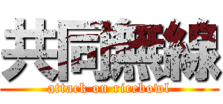 共同無線 (attack on ricebowl)