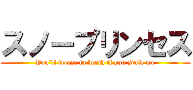 スノープリンセス (You'll freeze to death if you stalk me)