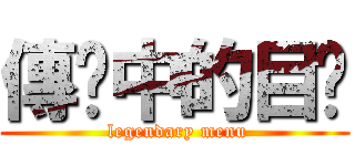 傳說中的目錄 ( legendary menu)