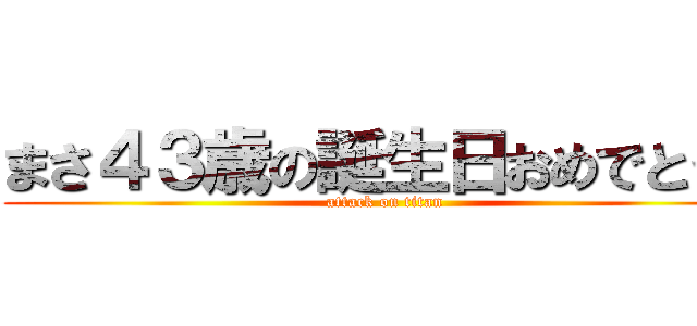 まさ４３歳の誕生日おめでとう！ (attack on titan)