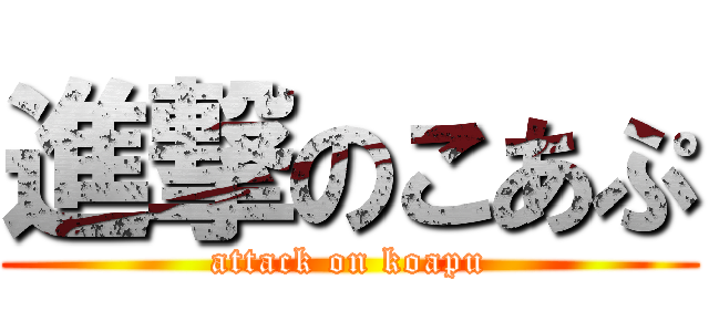 進撃のこあぷ (attack on koapu)