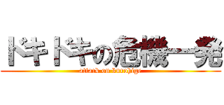ドキドキの危機一発 (attack on kurohige)
